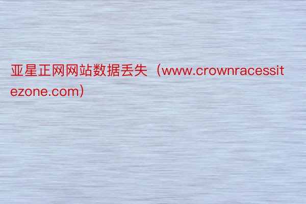 亚星正网网站数据丢失（www.crownracessitezone.com）