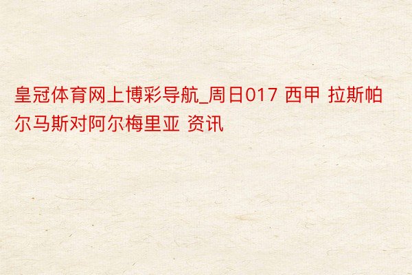 皇冠体育网上博彩导航_周日017 西甲 拉斯帕尔马斯对阿尔梅里亚 资讯