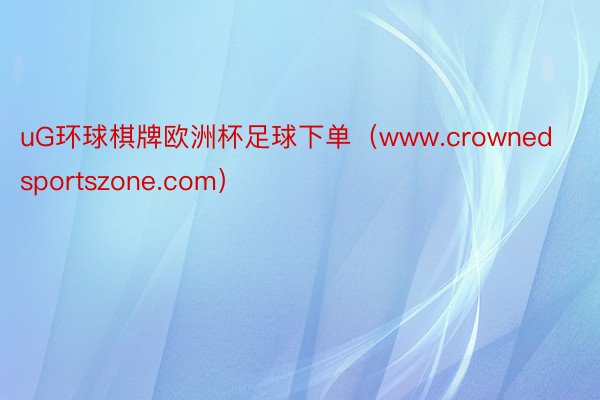 uG环球棋牌欧洲杯足球下单（www.crownedsportszone.com）