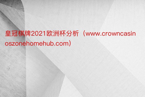 皇冠棋牌2021欧洲杯分析（www.crowncasinoszonehomehub.com）