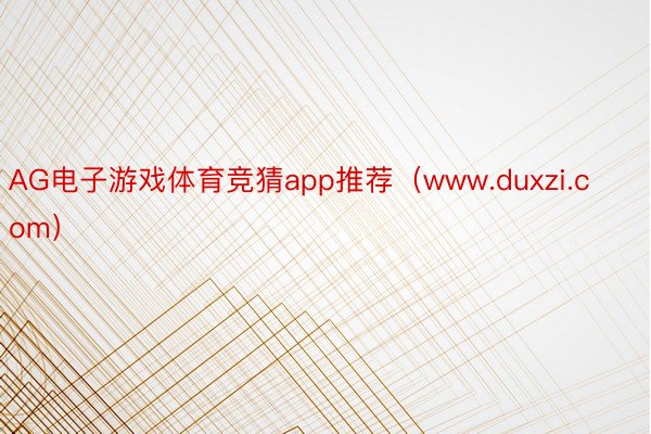 AG电子游戏体育竞猜app推荐（www.duxzi.com）