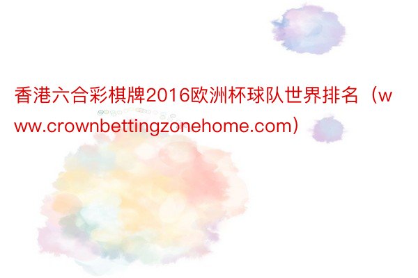 香港六合彩棋牌2016欧洲杯球队世界排名（www.crownbettingzonehome.com）