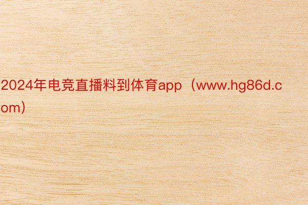 2024年电竞直播料到体育app（www.hg86d.com）