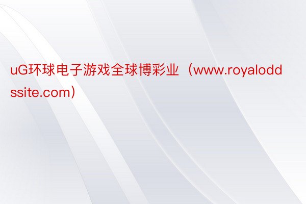 uG环球电子游戏全球博彩业（www.royaloddssite.com）