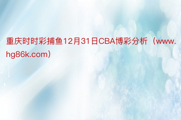 重庆时时彩捕鱼12月31日CBA博彩分析（www.hg86k.com）