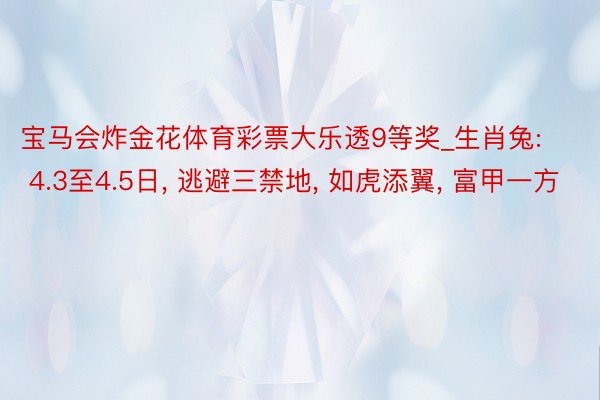 宝马会炸金花体育彩票大乐透9等奖_生肖兔: 4.3至4.5日, 逃避三禁地, 如虎添翼, 富甲一方