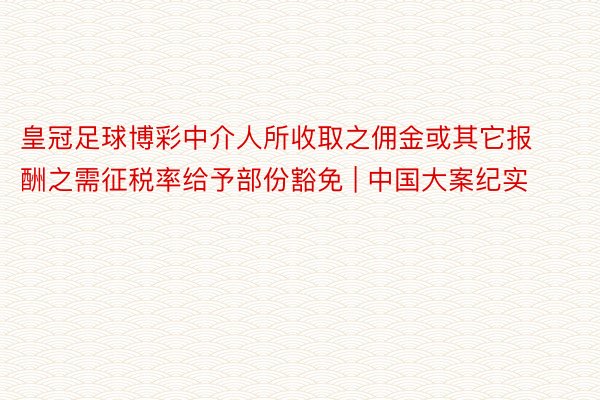 皇冠足球博彩中介人所收取之佣金或其它报酬之需征税率给予部份豁免 | 中国大案纪实