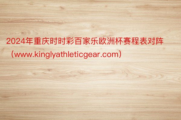 2024年重庆时时彩百家乐欧洲杯赛程表对阵（www.kinglyathleticgear.com）