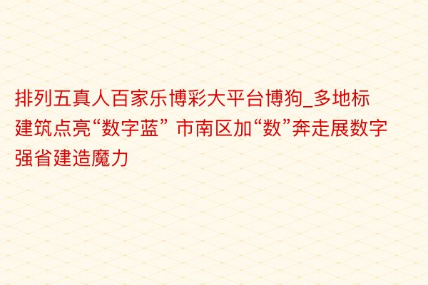 排列五真人百家乐博彩大平台博狗_多地标建筑点亮“数字蓝” 市南区加“数”奔走展数字强省建造魔力