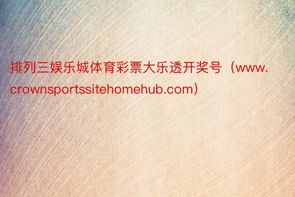 排列三娱乐城体育彩票大乐透开奖号（www.crownsportssitehomehub.com）