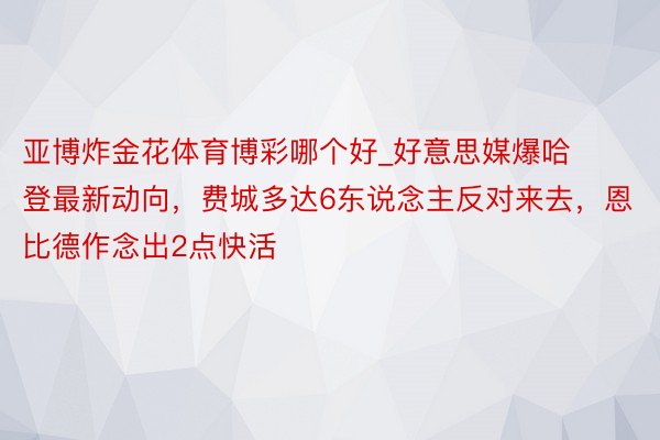 亚博炸金花体育博彩哪个好_好意思媒爆哈登最新动向，费城多达6东说念主反对来去，恩比德作念出2点快活