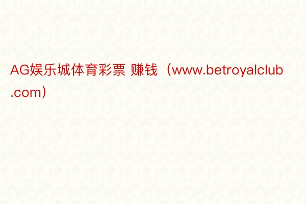 AG娱乐城体育彩票 赚钱（www.betroyalclub.com）