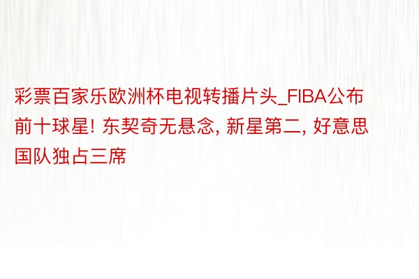 彩票百家乐欧洲杯电视转播片头_FIBA公布前十球星! 东契奇无悬念, 新星第二, 好意思国队独占三席