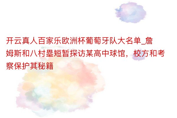 开云真人百家乐欧洲杯葡萄牙队大名单_詹姆斯和八村塁短暂探访某高中球馆，校方和考察保护其秘籍