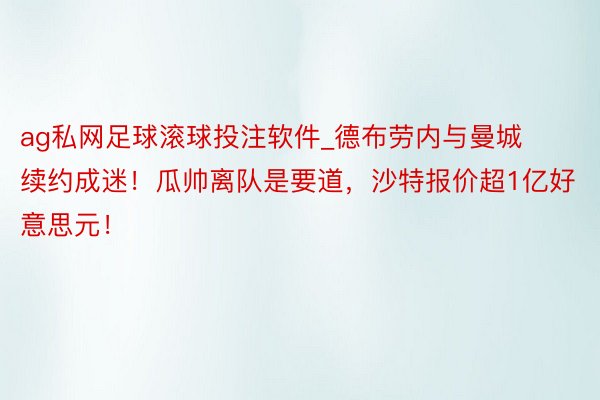 ag私网足球滚球投注软件_德布劳内与曼城续约成迷！瓜帅离队是要道，沙特报价超1亿好意思元！