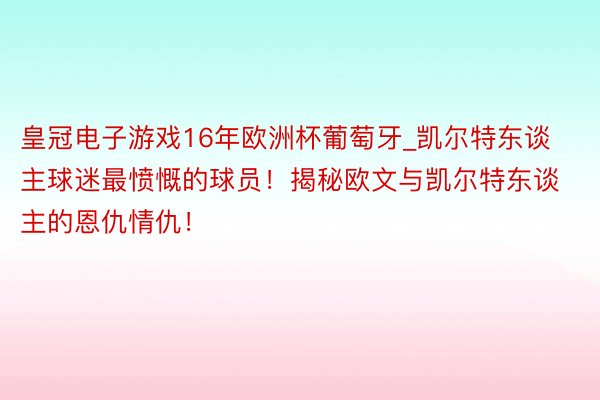 皇冠电子游戏16年欧洲杯葡萄牙_凯尔特东谈主球迷最愤慨的球员！揭秘欧文与凯尔特东谈主的恩仇情仇！