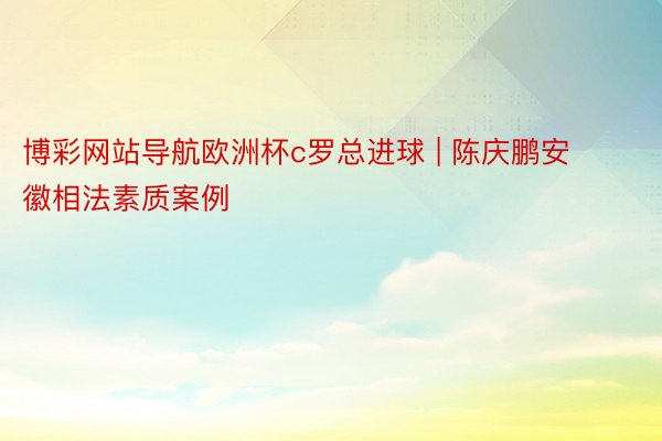 博彩网站导航欧洲杯c罗总进球 | 陈庆鹏安徽相法素质案例