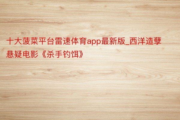 十大菠菜平台雷速体育app最新版_西洋造孽悬疑电影《杀手钓饵》