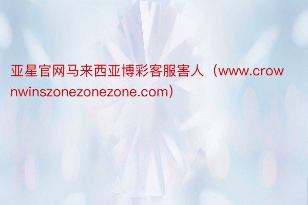 亚星官网马来西亚博彩客服害人（www.crownwinszonezonezone.com）