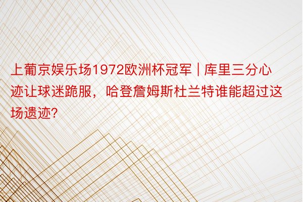 上葡京娱乐场1972欧洲杯冠军 | 库里三分心迹让球迷跪服，哈登詹姆斯杜兰特谁能超过这场遗迹？