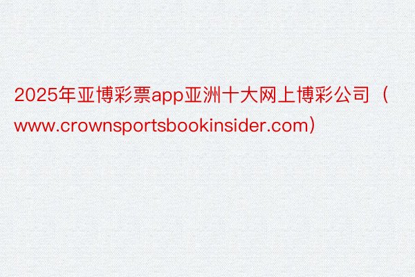 2025年亚博彩票app亚洲十大网上博彩公司（www.crownsportsbookinsider.com）