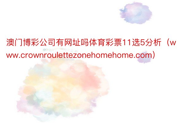 澳门博彩公司有网址吗体育彩票11选5分析（www.crownroulettezonehomehome.com）