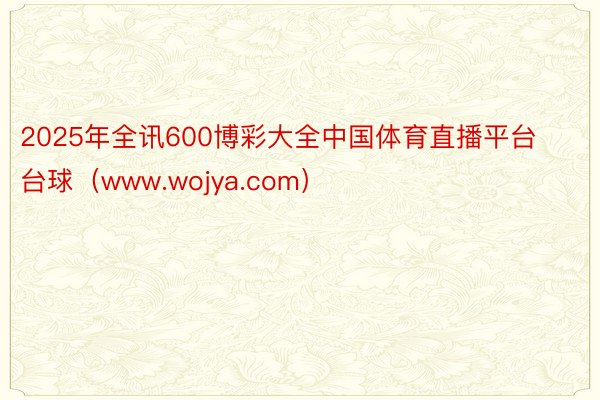 2025年全讯600博彩大全中国体育直播平台台球（www.wojya.com）